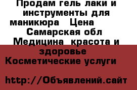 Продам гель лаки и инструменты для маникюра › Цена ­ 300 - Самарская обл. Медицина, красота и здоровье » Косметические услуги   